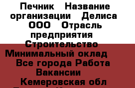 Печник › Название организации ­ Делиса, ООО › Отрасль предприятия ­ Строительство › Минимальный оклад ­ 1 - Все города Работа » Вакансии   . Кемеровская обл.,Ленинск-Кузнецкий г.